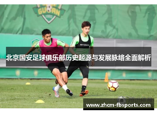 北京国安足球俱乐部历史起源与发展脉络全面解析
