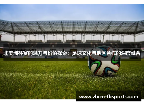 北美洲杯赛的魅力与价值探索：足球文化与地区合作的深度融合