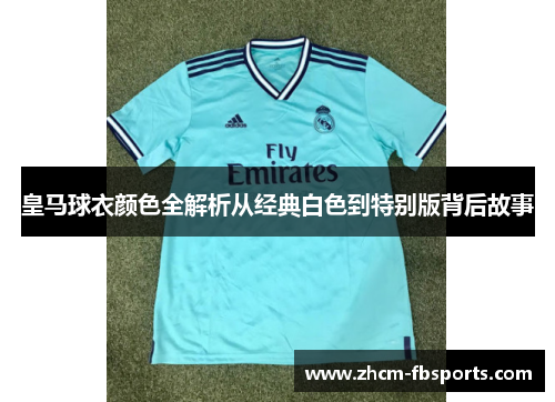 皇马球衣颜色全解析从经典白色到特别版背后故事