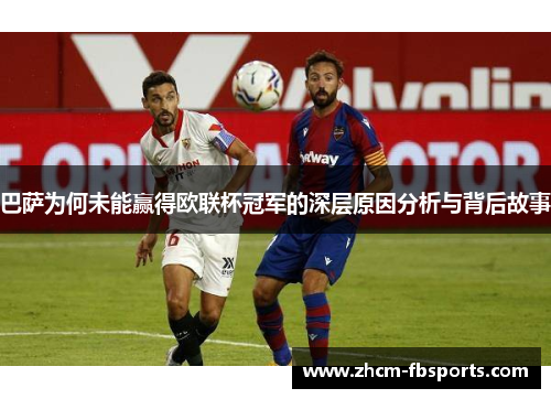 巴萨为何未能赢得欧联杯冠军的深层原因分析与背后故事
