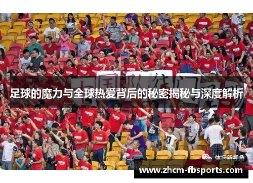 足球的魔力与全球热爱背后的秘密揭秘与深度解析