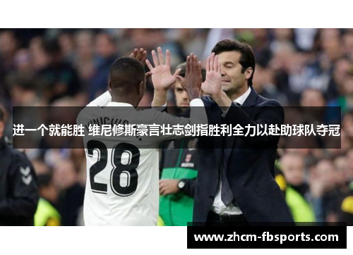 进一个就能胜 维尼修斯豪言壮志剑指胜利全力以赴助球队夺冠