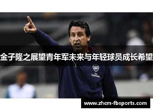 金子隆之展望青年军未来与年轻球员成长希望