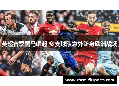 英超赛季黑马崛起 多支球队意外跻身欧洲战场